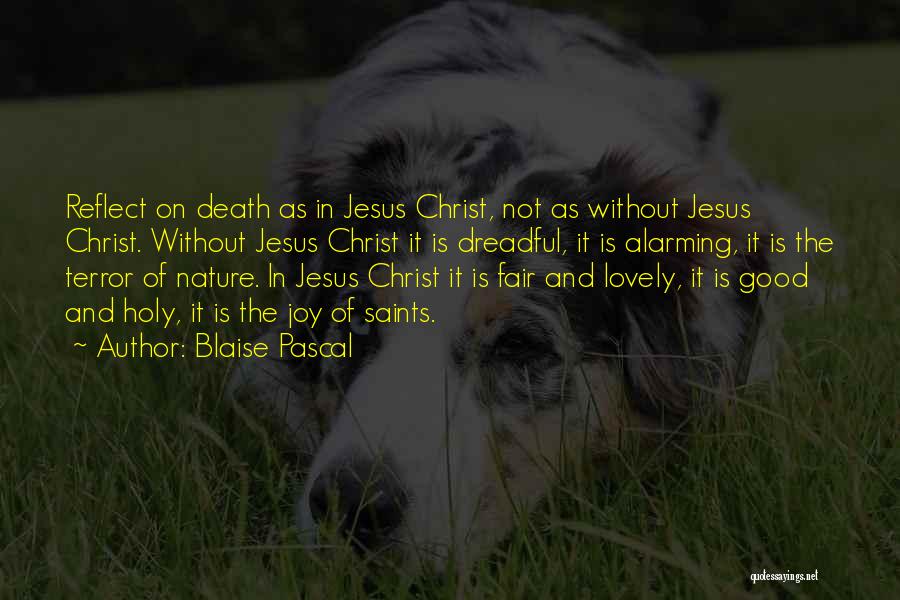 Blaise Pascal Quotes: Reflect On Death As In Jesus Christ, Not As Without Jesus Christ. Without Jesus Christ It Is Dreadful, It Is