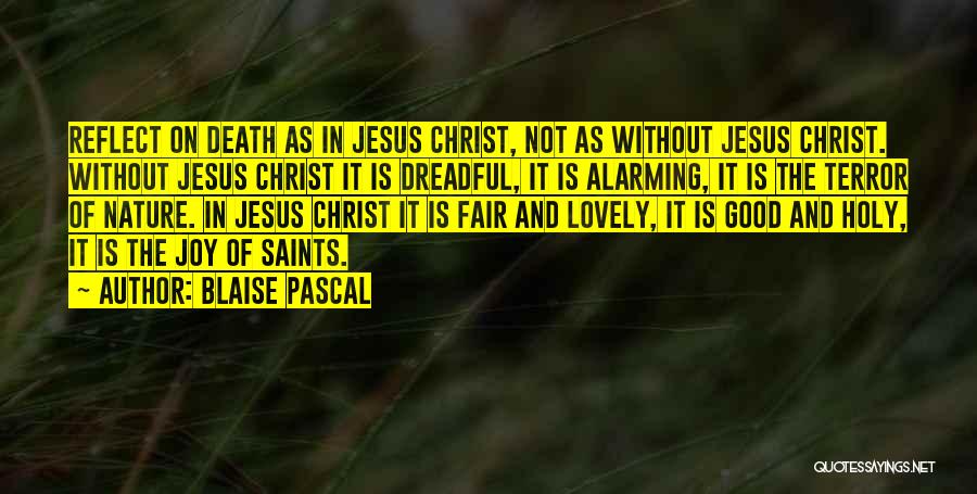 Blaise Pascal Quotes: Reflect On Death As In Jesus Christ, Not As Without Jesus Christ. Without Jesus Christ It Is Dreadful, It Is