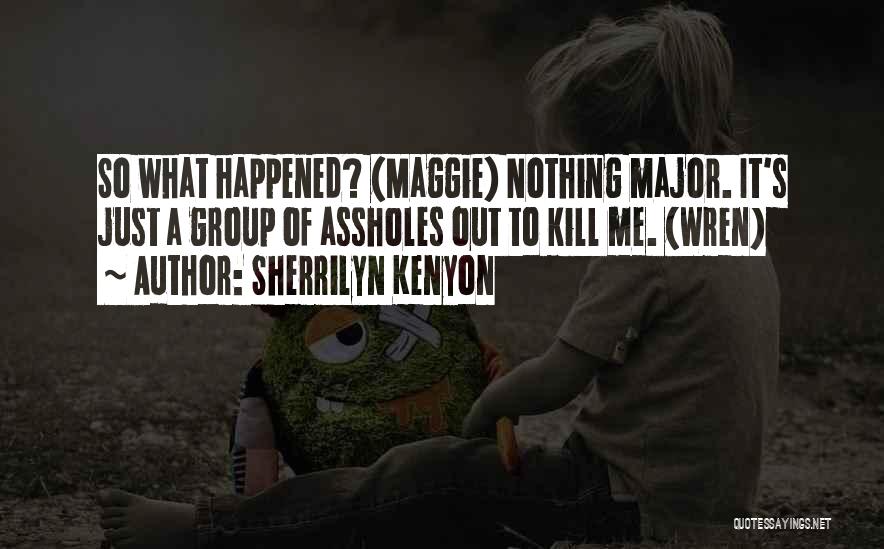 Sherrilyn Kenyon Quotes: So What Happened? (maggie) Nothing Major. It's Just A Group Of Assholes Out To Kill Me. (wren)