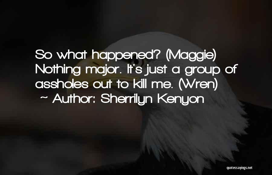 Sherrilyn Kenyon Quotes: So What Happened? (maggie) Nothing Major. It's Just A Group Of Assholes Out To Kill Me. (wren)