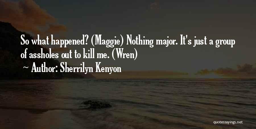 Sherrilyn Kenyon Quotes: So What Happened? (maggie) Nothing Major. It's Just A Group Of Assholes Out To Kill Me. (wren)