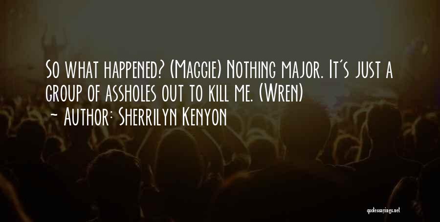 Sherrilyn Kenyon Quotes: So What Happened? (maggie) Nothing Major. It's Just A Group Of Assholes Out To Kill Me. (wren)