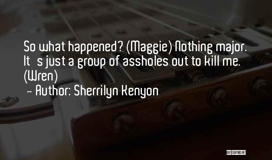 Sherrilyn Kenyon Quotes: So What Happened? (maggie) Nothing Major. It's Just A Group Of Assholes Out To Kill Me. (wren)