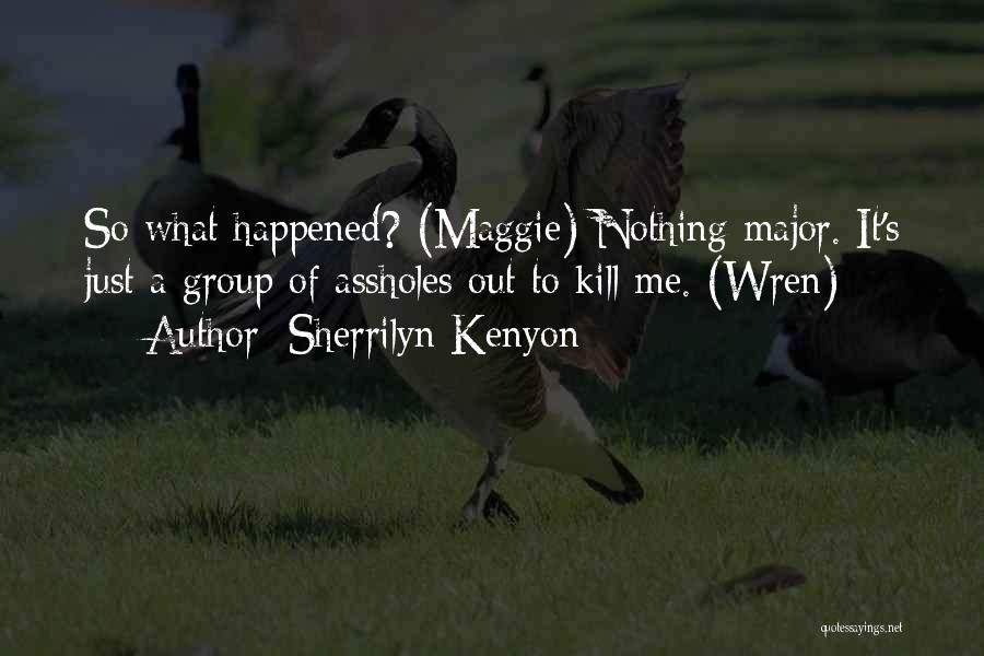 Sherrilyn Kenyon Quotes: So What Happened? (maggie) Nothing Major. It's Just A Group Of Assholes Out To Kill Me. (wren)