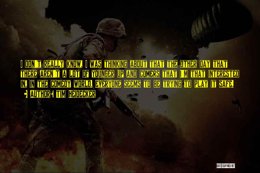 Tim Heidecker Quotes: I Don't Really Know, I Was Thinking About That The Other Day That There Aren't A Lot Of Younger Up