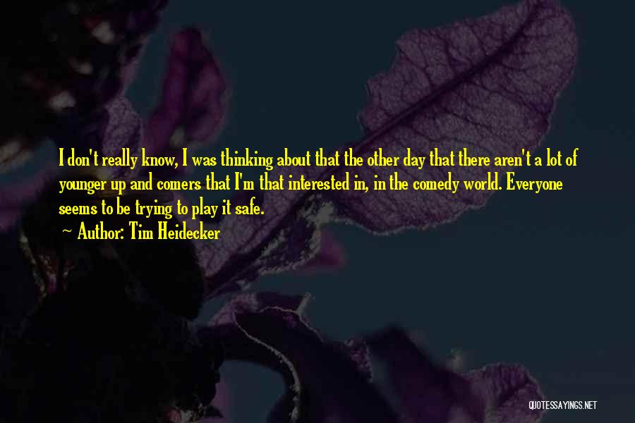 Tim Heidecker Quotes: I Don't Really Know, I Was Thinking About That The Other Day That There Aren't A Lot Of Younger Up