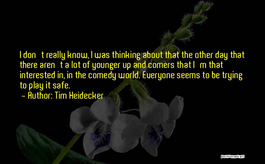 Tim Heidecker Quotes: I Don't Really Know, I Was Thinking About That The Other Day That There Aren't A Lot Of Younger Up