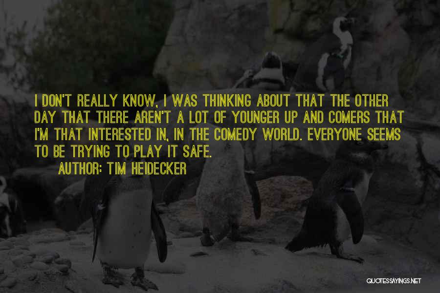 Tim Heidecker Quotes: I Don't Really Know, I Was Thinking About That The Other Day That There Aren't A Lot Of Younger Up