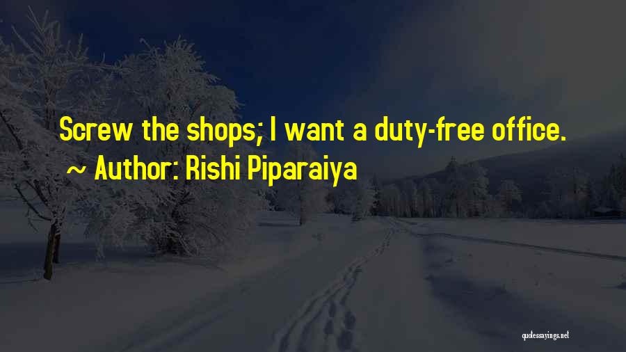 Rishi Piparaiya Quotes: Screw The Shops; I Want A Duty-free Office.