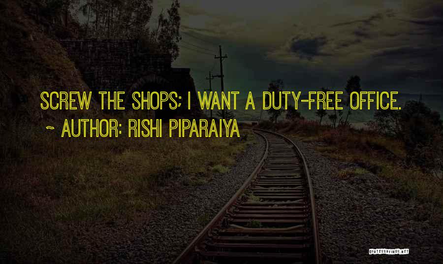 Rishi Piparaiya Quotes: Screw The Shops; I Want A Duty-free Office.