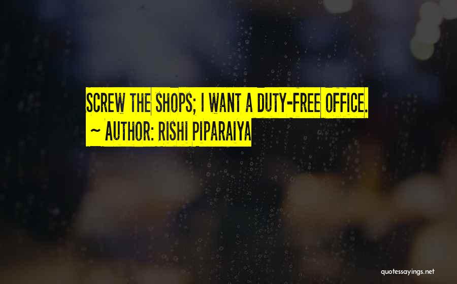 Rishi Piparaiya Quotes: Screw The Shops; I Want A Duty-free Office.