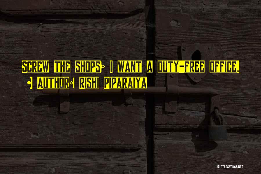 Rishi Piparaiya Quotes: Screw The Shops; I Want A Duty-free Office.