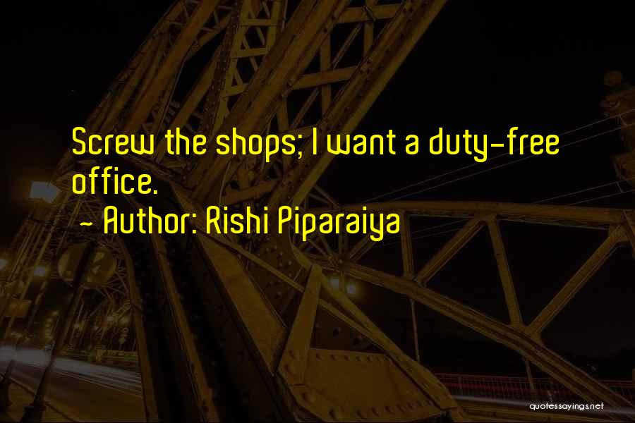 Rishi Piparaiya Quotes: Screw The Shops; I Want A Duty-free Office.