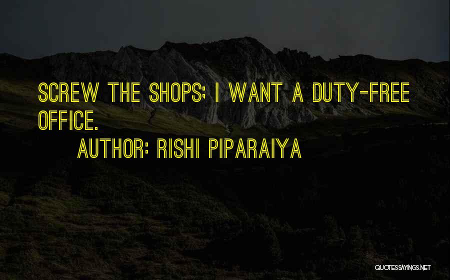 Rishi Piparaiya Quotes: Screw The Shops; I Want A Duty-free Office.