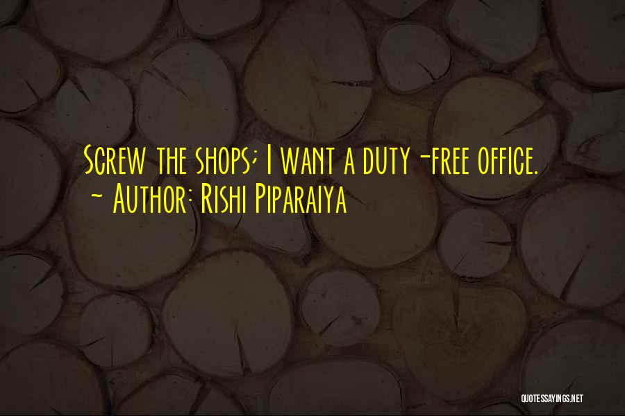 Rishi Piparaiya Quotes: Screw The Shops; I Want A Duty-free Office.