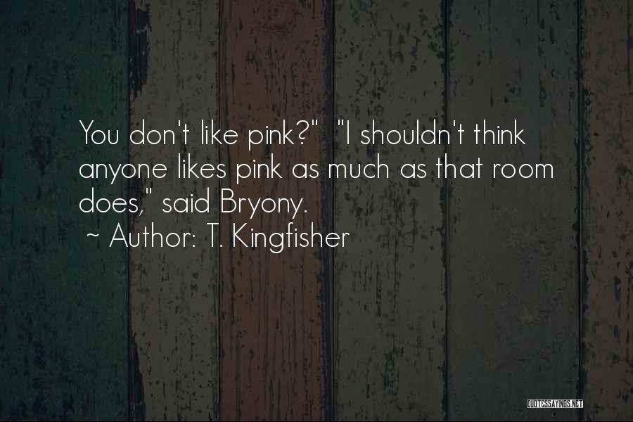 T. Kingfisher Quotes: You Don't Like Pink? I Shouldn't Think Anyone Likes Pink As Much As That Room Does, Said Bryony.
