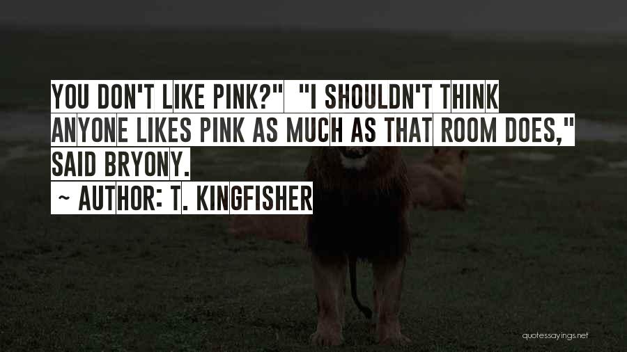 T. Kingfisher Quotes: You Don't Like Pink? I Shouldn't Think Anyone Likes Pink As Much As That Room Does, Said Bryony.