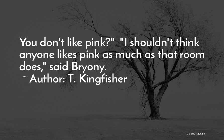 T. Kingfisher Quotes: You Don't Like Pink? I Shouldn't Think Anyone Likes Pink As Much As That Room Does, Said Bryony.