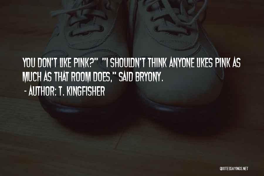T. Kingfisher Quotes: You Don't Like Pink? I Shouldn't Think Anyone Likes Pink As Much As That Room Does, Said Bryony.