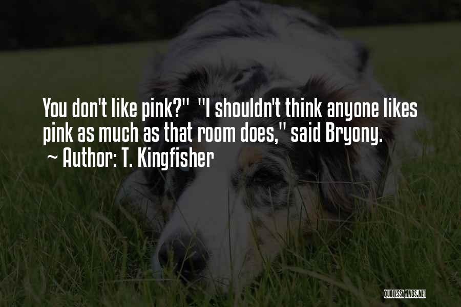 T. Kingfisher Quotes: You Don't Like Pink? I Shouldn't Think Anyone Likes Pink As Much As That Room Does, Said Bryony.