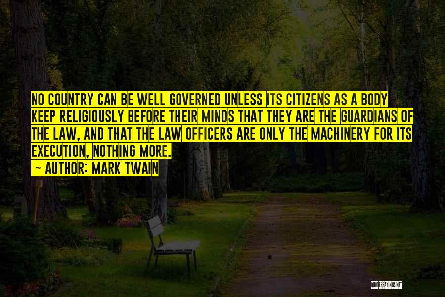 Mark Twain Quotes: No Country Can Be Well Governed Unless Its Citizens As A Body Keep Religiously Before Their Minds That They Are