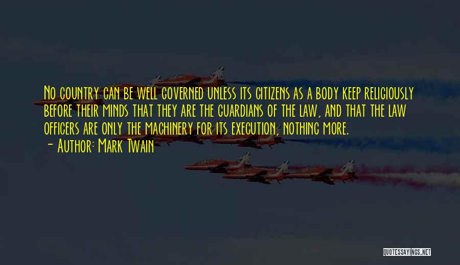 Mark Twain Quotes: No Country Can Be Well Governed Unless Its Citizens As A Body Keep Religiously Before Their Minds That They Are