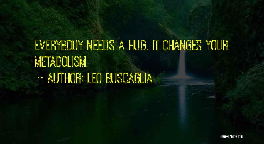 Leo Buscaglia Quotes: Everybody Needs A Hug. It Changes Your Metabolism.