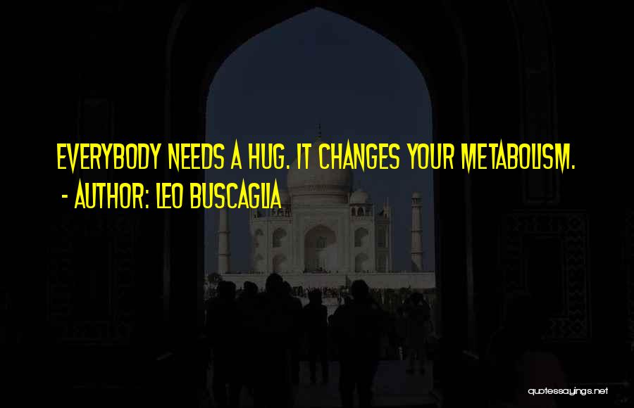 Leo Buscaglia Quotes: Everybody Needs A Hug. It Changes Your Metabolism.