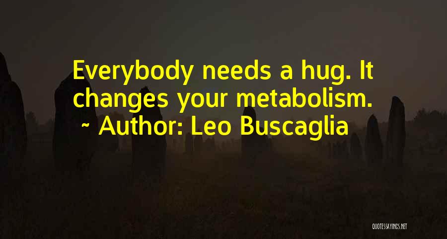 Leo Buscaglia Quotes: Everybody Needs A Hug. It Changes Your Metabolism.