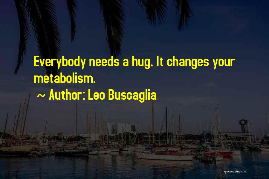 Leo Buscaglia Quotes: Everybody Needs A Hug. It Changes Your Metabolism.