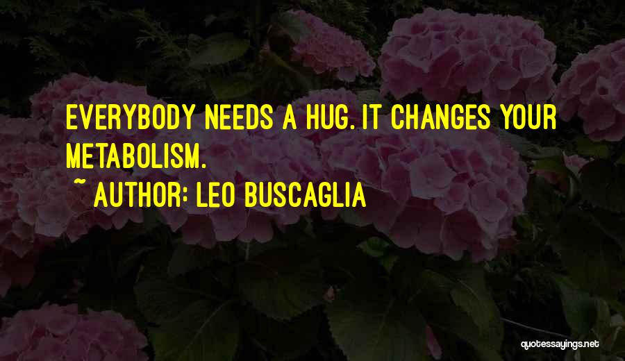 Leo Buscaglia Quotes: Everybody Needs A Hug. It Changes Your Metabolism.