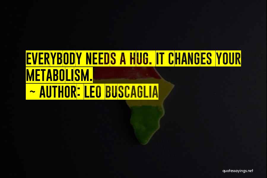 Leo Buscaglia Quotes: Everybody Needs A Hug. It Changes Your Metabolism.