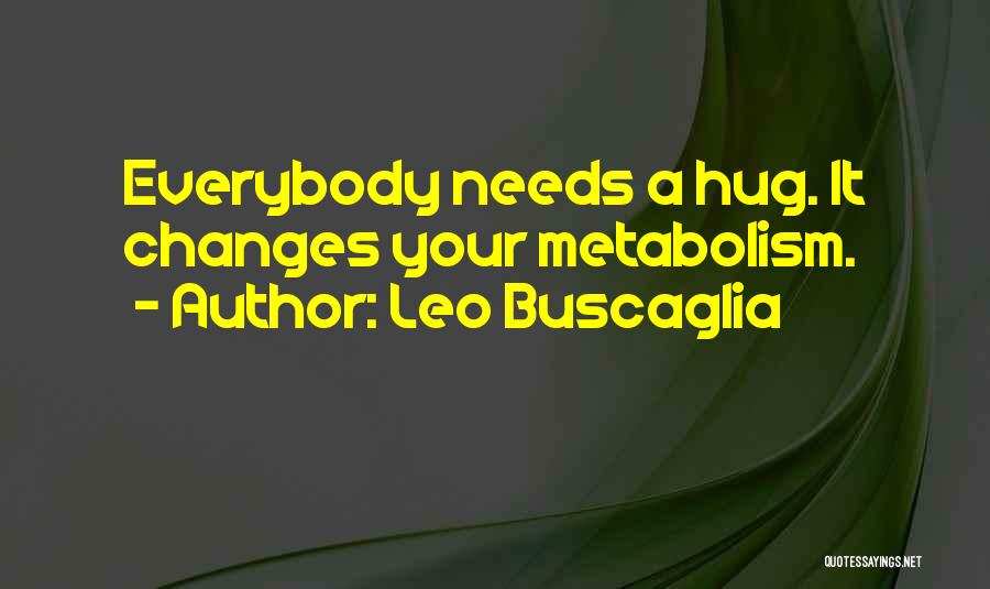 Leo Buscaglia Quotes: Everybody Needs A Hug. It Changes Your Metabolism.