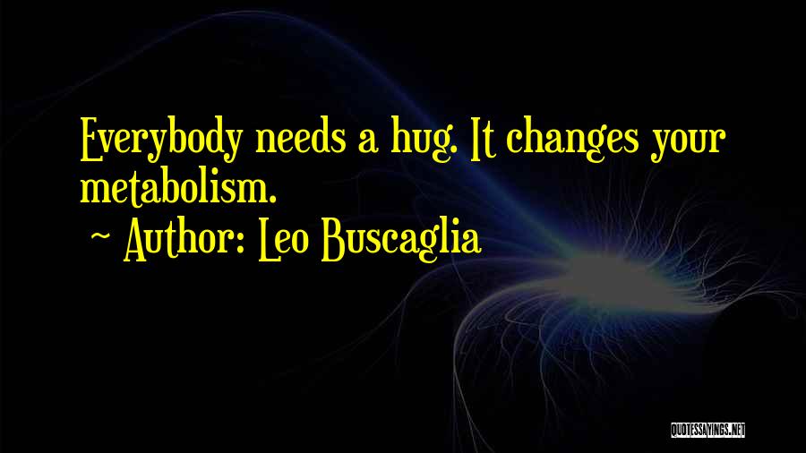 Leo Buscaglia Quotes: Everybody Needs A Hug. It Changes Your Metabolism.