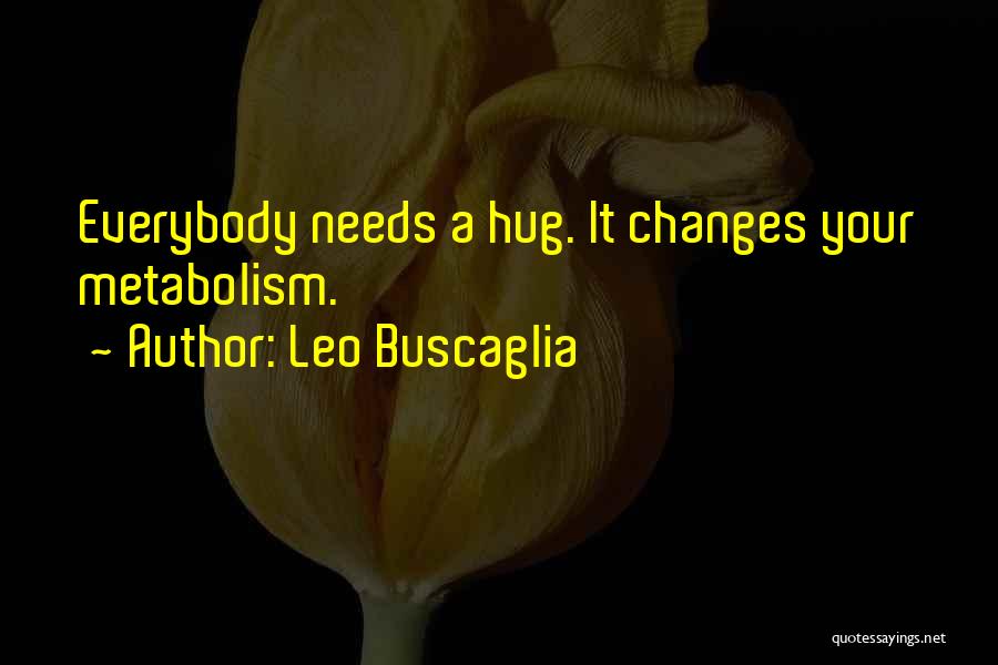 Leo Buscaglia Quotes: Everybody Needs A Hug. It Changes Your Metabolism.