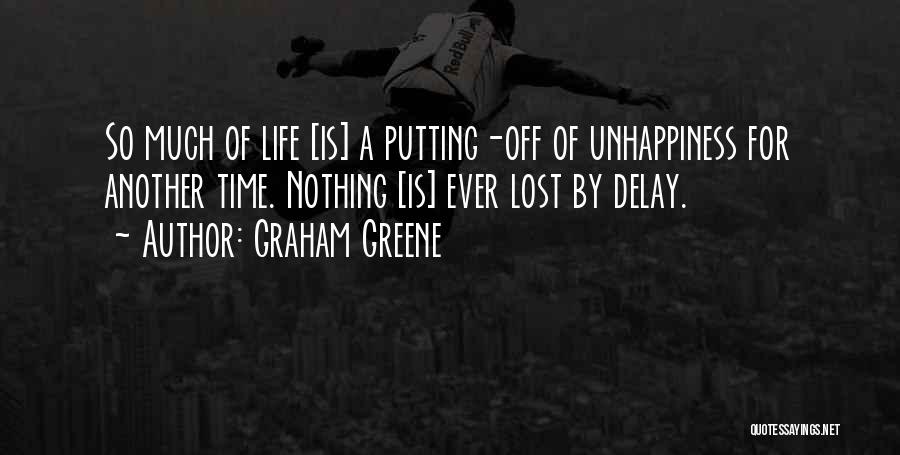 Graham Greene Quotes: So Much Of Life [is] A Putting-off Of Unhappiness For Another Time. Nothing [is] Ever Lost By Delay.