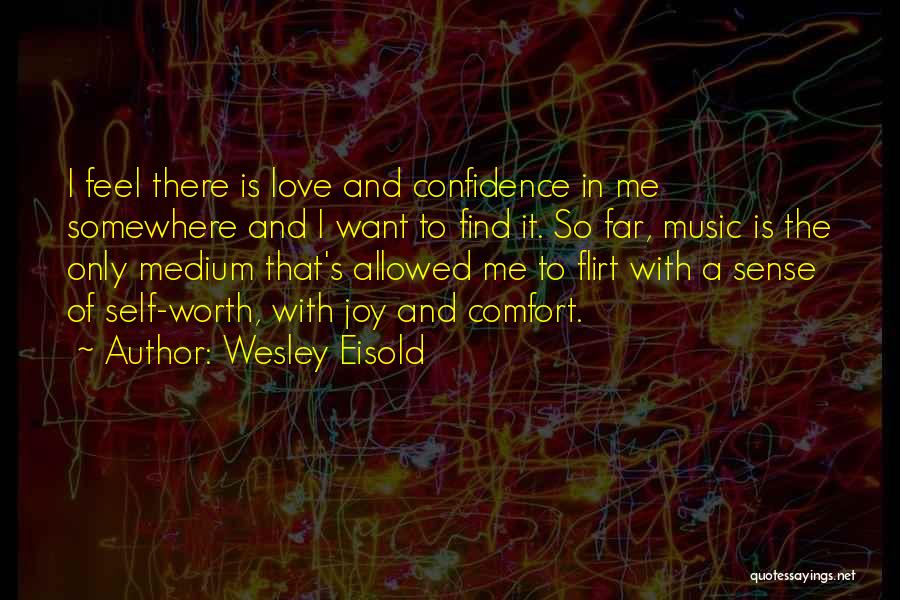 Wesley Eisold Quotes: I Feel There Is Love And Confidence In Me Somewhere And I Want To Find It. So Far, Music Is