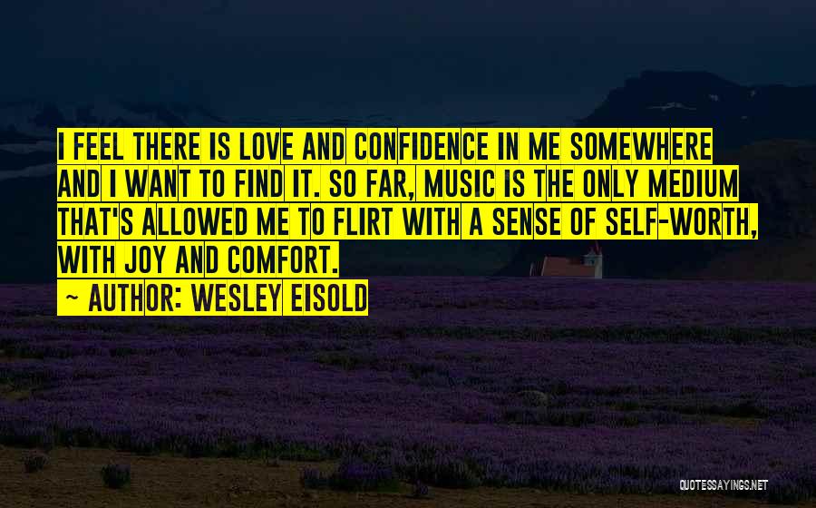 Wesley Eisold Quotes: I Feel There Is Love And Confidence In Me Somewhere And I Want To Find It. So Far, Music Is