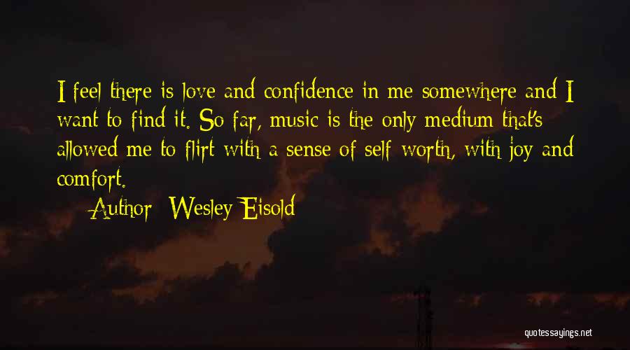 Wesley Eisold Quotes: I Feel There Is Love And Confidence In Me Somewhere And I Want To Find It. So Far, Music Is