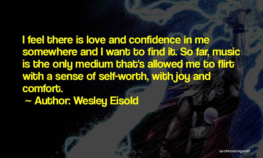 Wesley Eisold Quotes: I Feel There Is Love And Confidence In Me Somewhere And I Want To Find It. So Far, Music Is