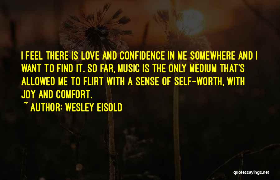 Wesley Eisold Quotes: I Feel There Is Love And Confidence In Me Somewhere And I Want To Find It. So Far, Music Is