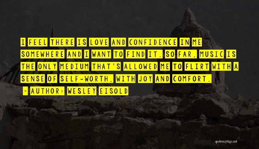 Wesley Eisold Quotes: I Feel There Is Love And Confidence In Me Somewhere And I Want To Find It. So Far, Music Is