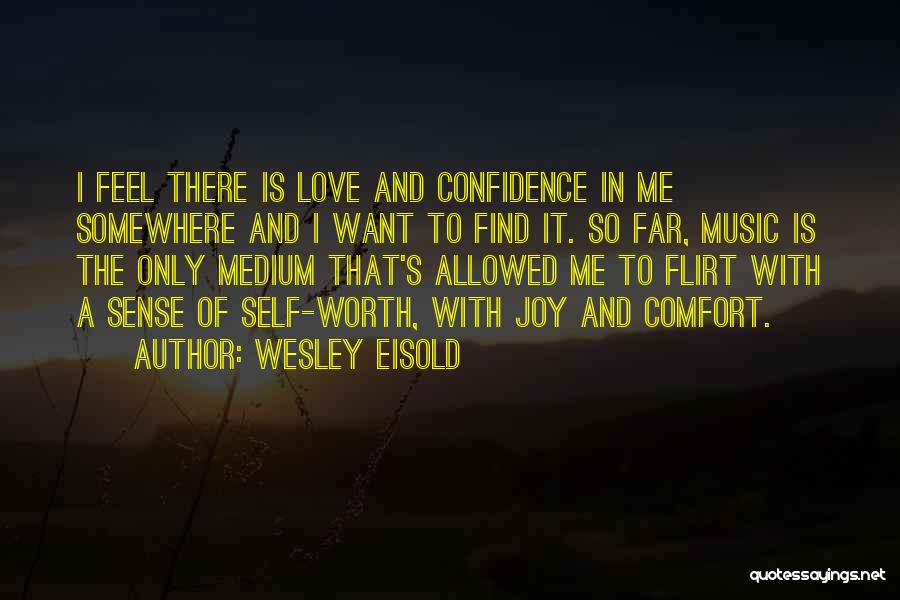 Wesley Eisold Quotes: I Feel There Is Love And Confidence In Me Somewhere And I Want To Find It. So Far, Music Is