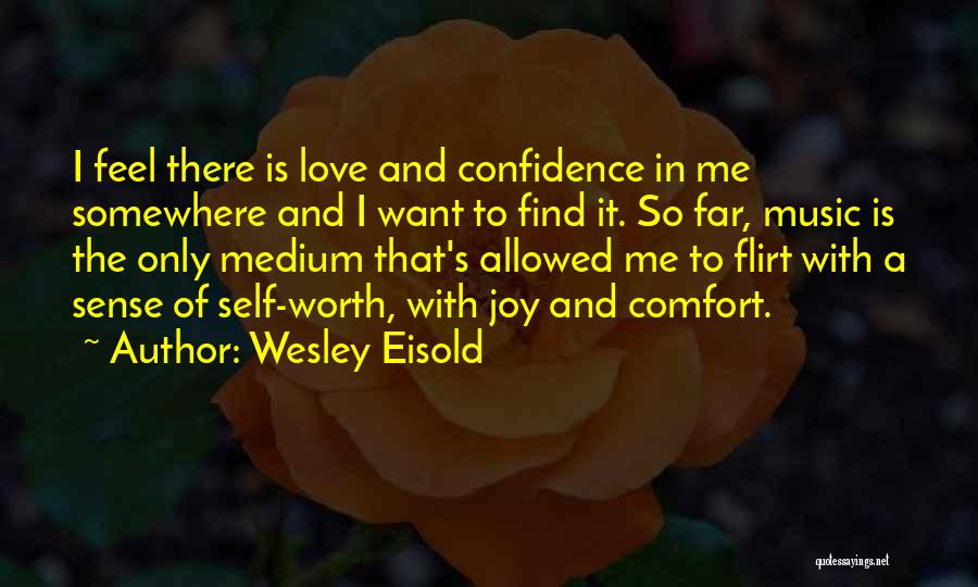 Wesley Eisold Quotes: I Feel There Is Love And Confidence In Me Somewhere And I Want To Find It. So Far, Music Is