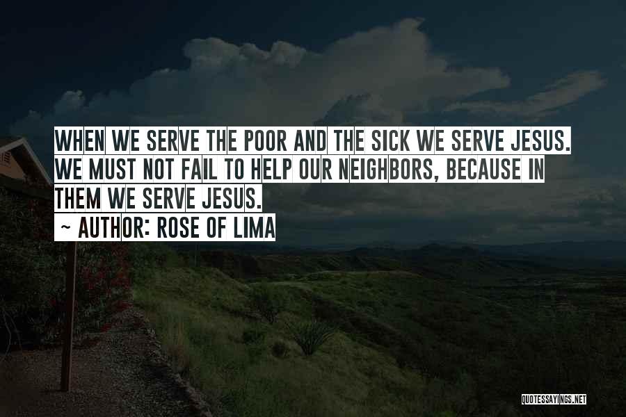 Rose Of Lima Quotes: When We Serve The Poor And The Sick We Serve Jesus. We Must Not Fail To Help Our Neighbors, Because