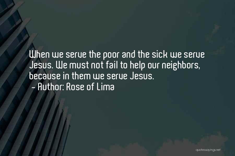 Rose Of Lima Quotes: When We Serve The Poor And The Sick We Serve Jesus. We Must Not Fail To Help Our Neighbors, Because