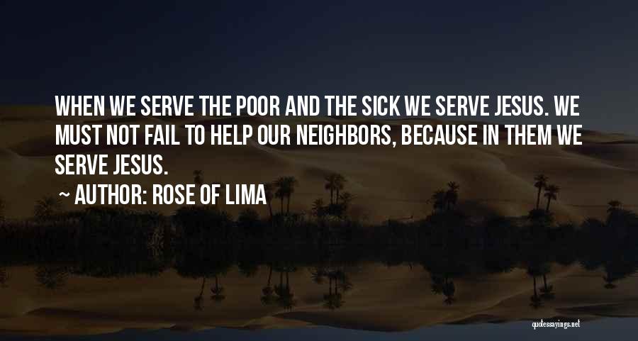 Rose Of Lima Quotes: When We Serve The Poor And The Sick We Serve Jesus. We Must Not Fail To Help Our Neighbors, Because