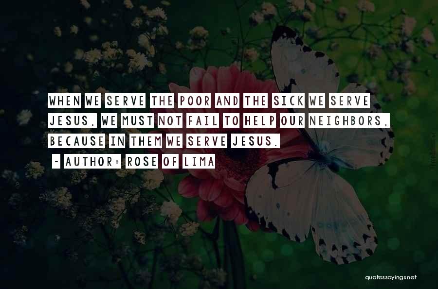 Rose Of Lima Quotes: When We Serve The Poor And The Sick We Serve Jesus. We Must Not Fail To Help Our Neighbors, Because