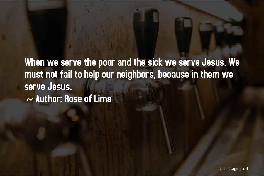 Rose Of Lima Quotes: When We Serve The Poor And The Sick We Serve Jesus. We Must Not Fail To Help Our Neighbors, Because