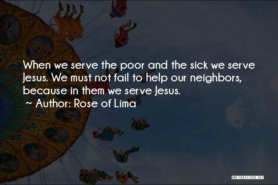 Rose Of Lima Quotes: When We Serve The Poor And The Sick We Serve Jesus. We Must Not Fail To Help Our Neighbors, Because